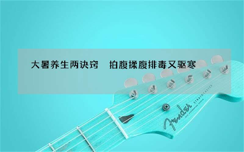 大暑养生两诀窍 拍腹揉腹排毒又驱寒